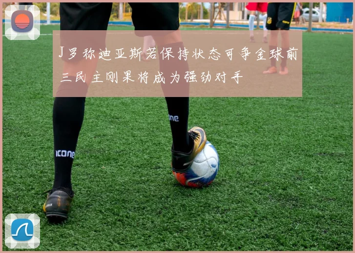 J罗称迪亚斯若保持状态可争金球前三民主刚果将成为强劲对手