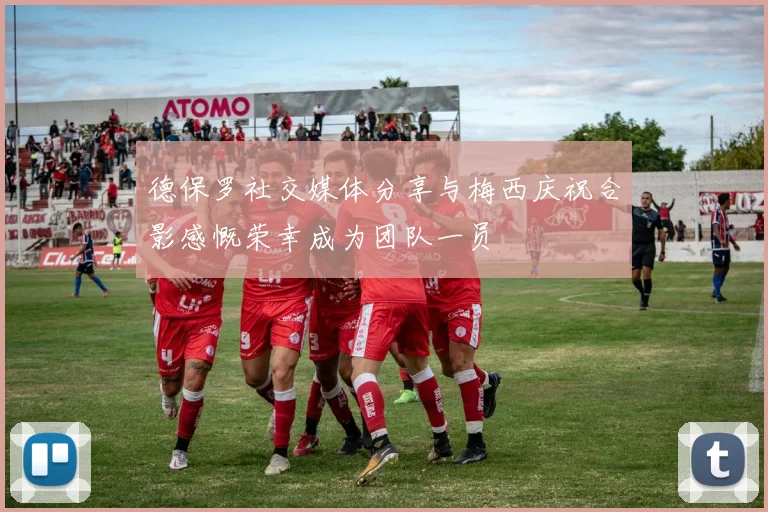 德保罗社交媒体分享与梅西庆祝合影感慨荣幸成为团队一员