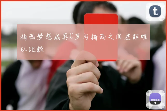 梅西梦想成真C罗与梅西之间差距难以比较