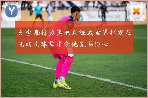丹索期待为奥地利征战世界杯朗尼克的足球哲学令他充满信心